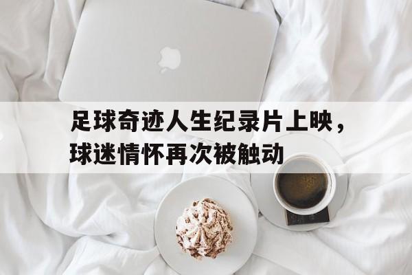 足球奇迹人生纪录片上映，球迷情怀再次被触动的简单介绍