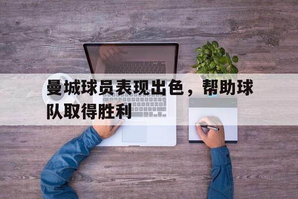 曼城球员表现出色，帮助球队取得胜利