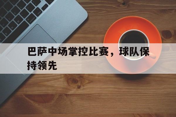 巴萨中场掌控比赛，球队保持领先