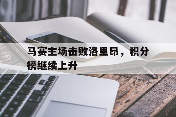 马赛主场击败洛里昂，积分榜继续上升的简单介绍