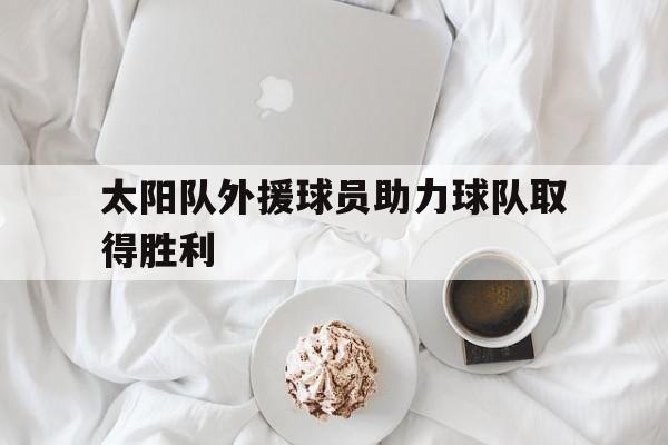 太阳队外援球员助力球队取得胜利