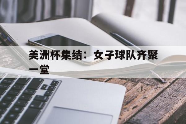 美洲杯集结：女子球队齐聚一堂