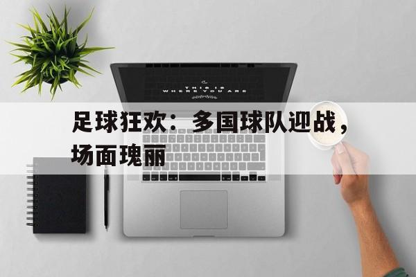 足球狂欢：多国球队迎战，场面瑰丽的简单介绍