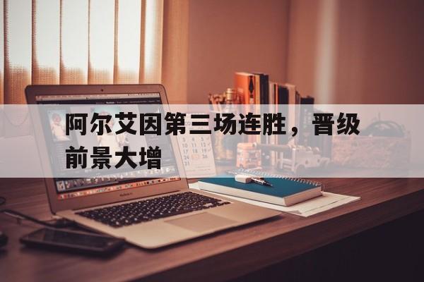 阿尔艾因第三场连胜，晋级前景大增的简单介绍