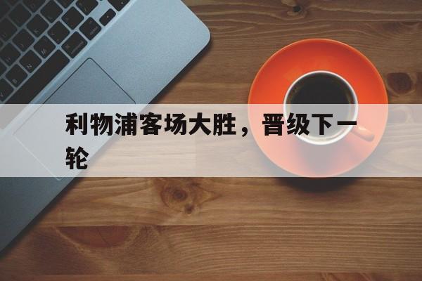 利物浦客场大胜，晋级下一轮