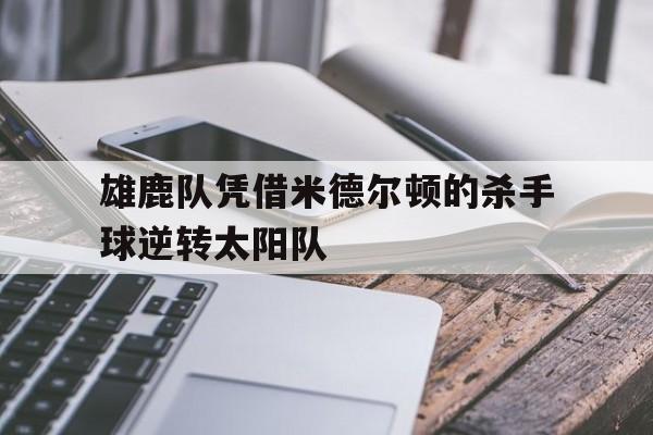 雄鹿队凭借米德尔顿的杀手球逆转太阳队