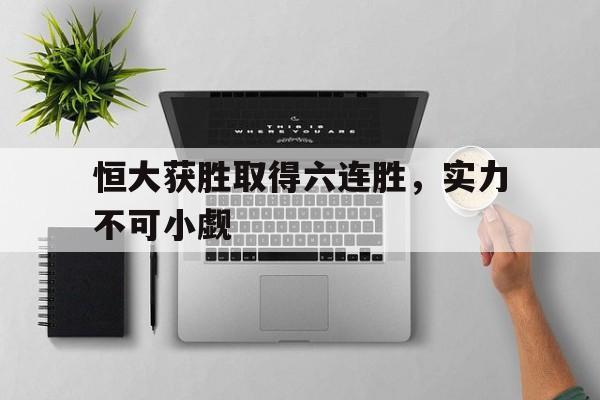 关于恒大获胜取得六连胜，实力不可小觑的信息