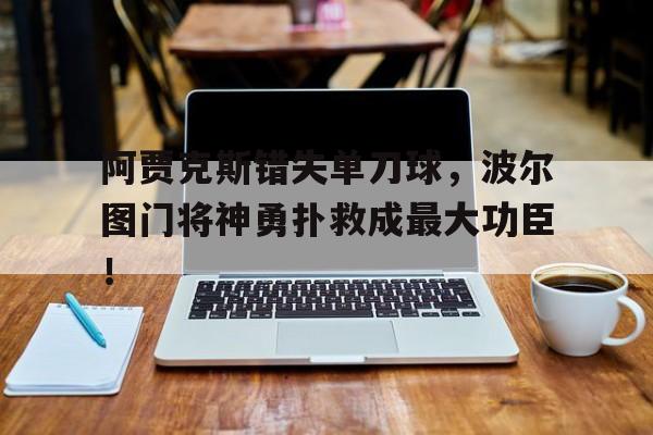 阿贾克斯错失单刀球，波尔图门将神勇扑救成最大功臣！